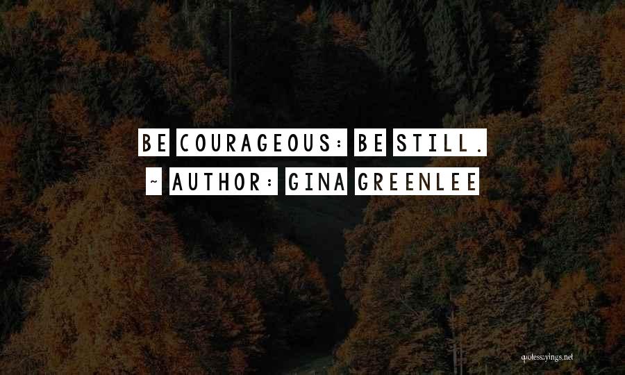 Gina Greenlee Quotes: Be Courageous: Be Still.