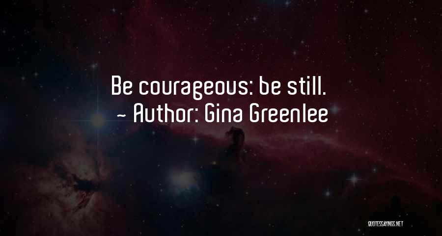 Gina Greenlee Quotes: Be Courageous: Be Still.