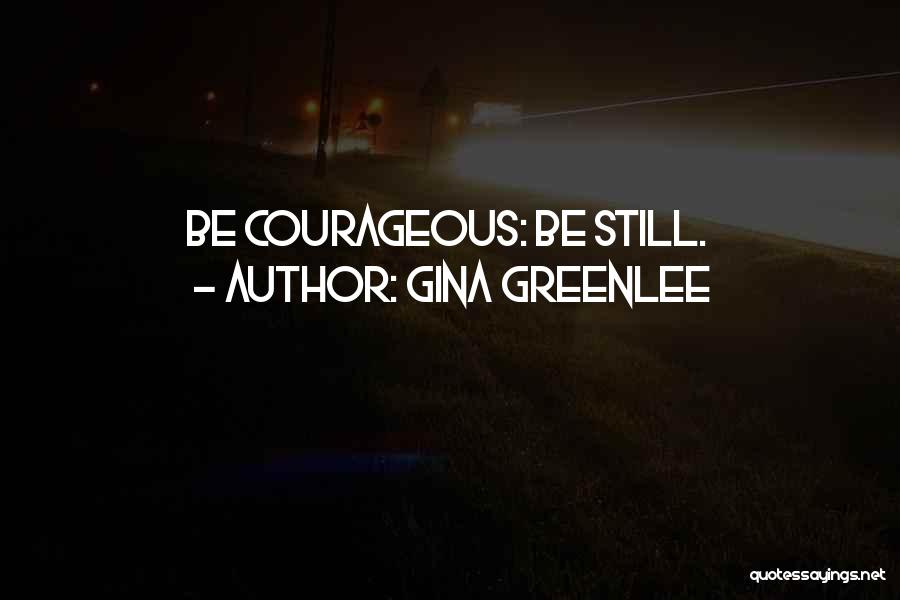 Gina Greenlee Quotes: Be Courageous: Be Still.