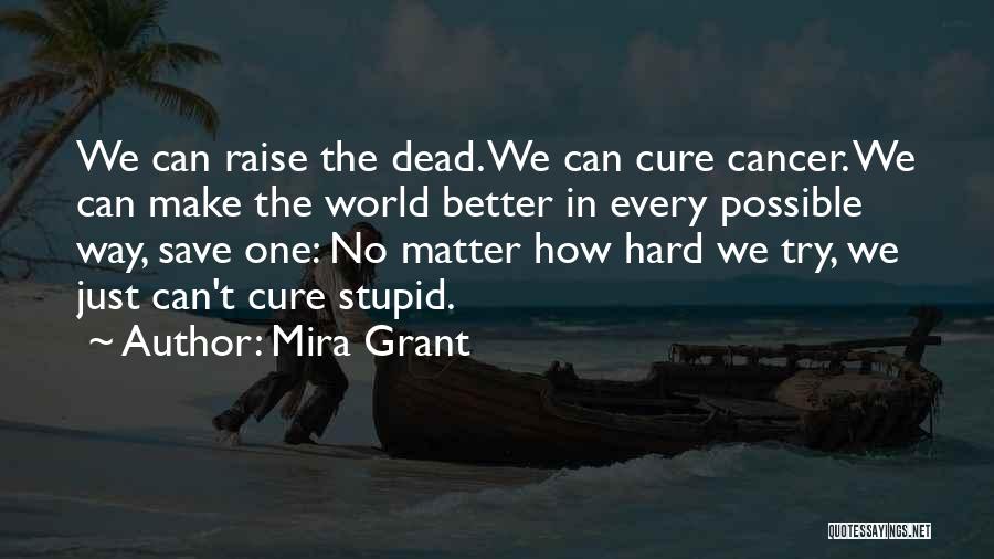 Mira Grant Quotes: We Can Raise The Dead. We Can Cure Cancer. We Can Make The World Better In Every Possible Way, Save
