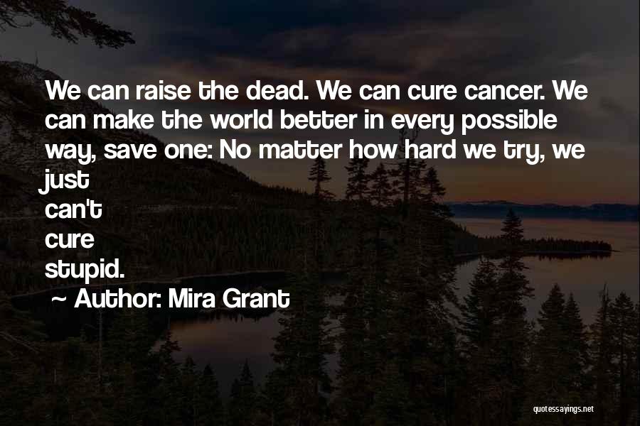 Mira Grant Quotes: We Can Raise The Dead. We Can Cure Cancer. We Can Make The World Better In Every Possible Way, Save