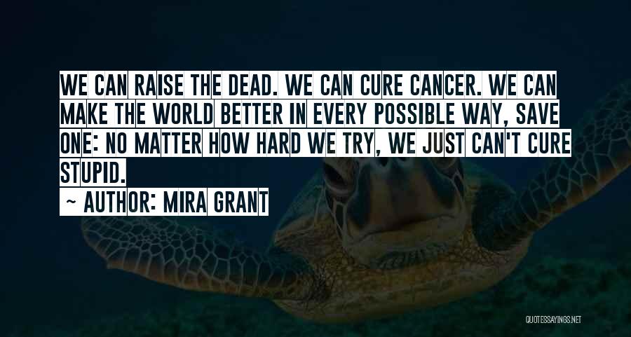 Mira Grant Quotes: We Can Raise The Dead. We Can Cure Cancer. We Can Make The World Better In Every Possible Way, Save