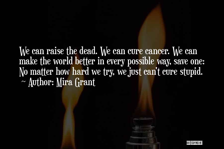 Mira Grant Quotes: We Can Raise The Dead. We Can Cure Cancer. We Can Make The World Better In Every Possible Way, Save