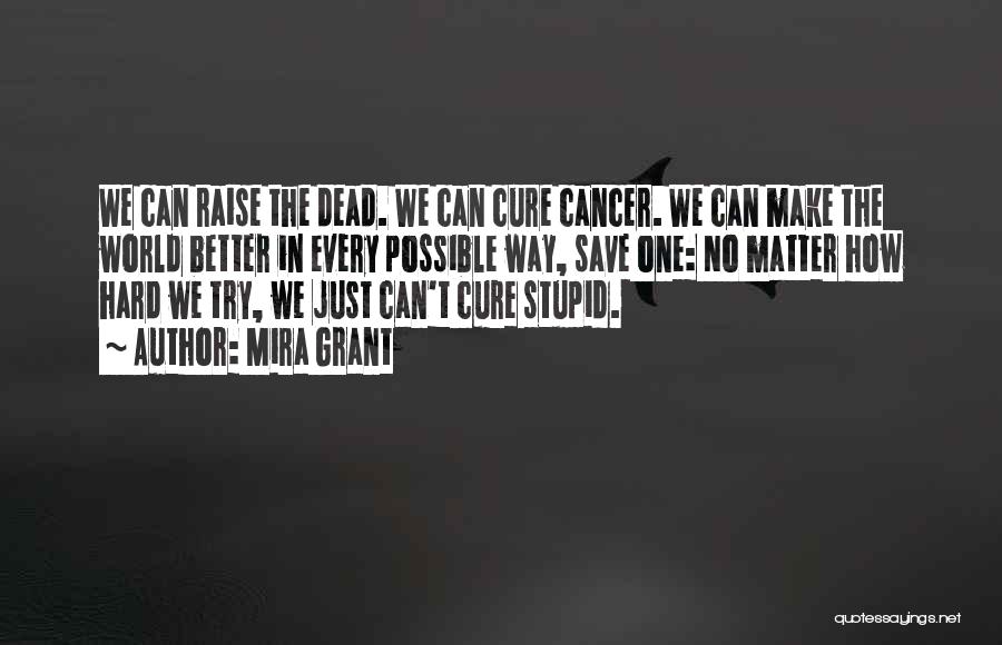 Mira Grant Quotes: We Can Raise The Dead. We Can Cure Cancer. We Can Make The World Better In Every Possible Way, Save