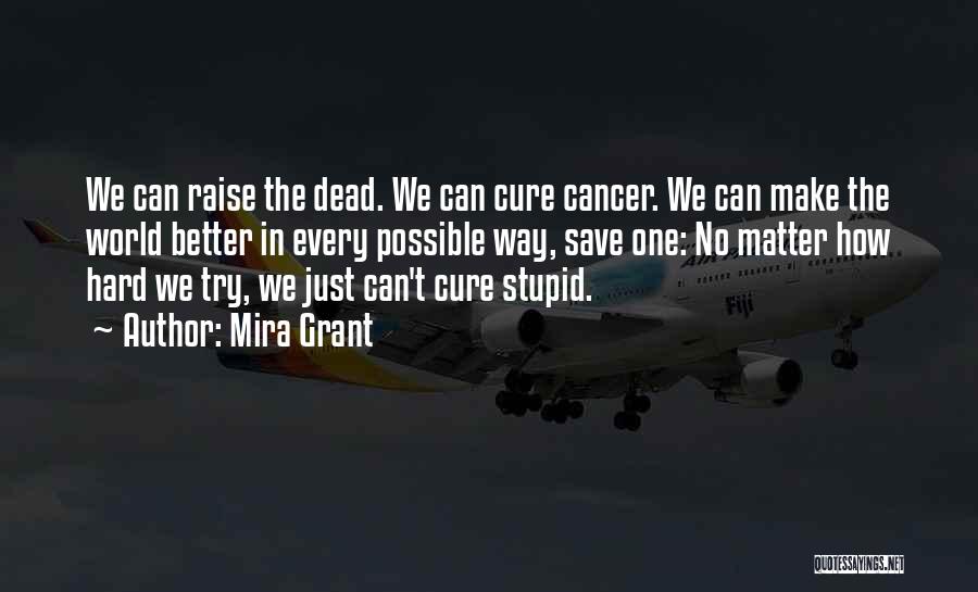 Mira Grant Quotes: We Can Raise The Dead. We Can Cure Cancer. We Can Make The World Better In Every Possible Way, Save