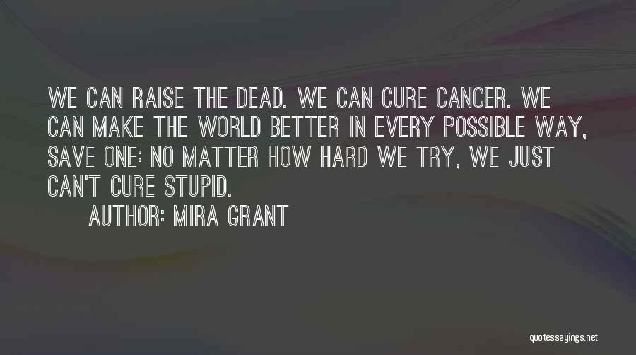 Mira Grant Quotes: We Can Raise The Dead. We Can Cure Cancer. We Can Make The World Better In Every Possible Way, Save