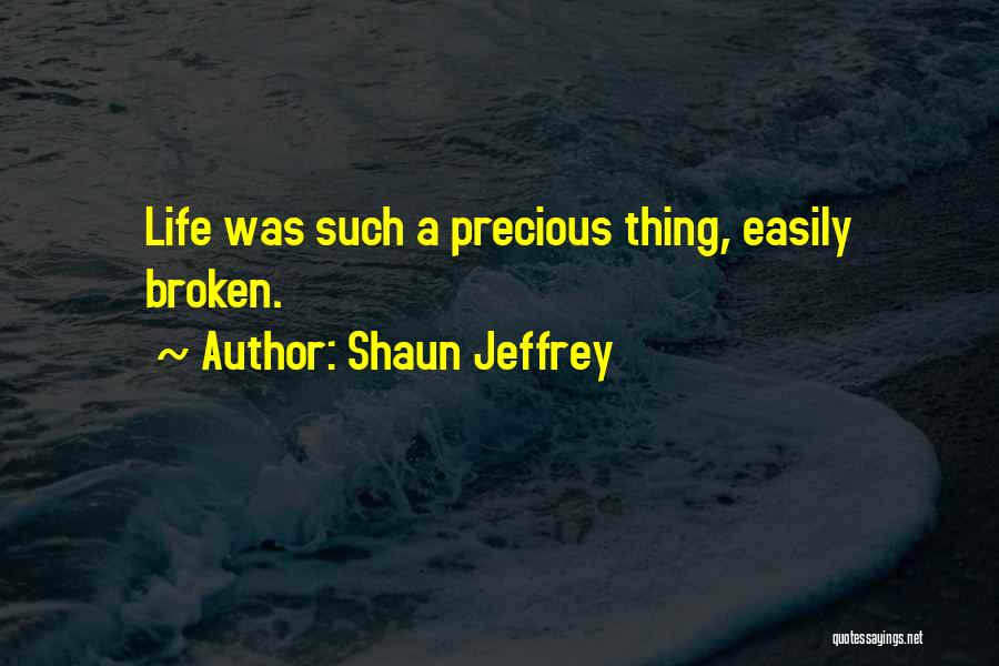 Shaun Jeffrey Quotes: Life Was Such A Precious Thing, Easily Broken.