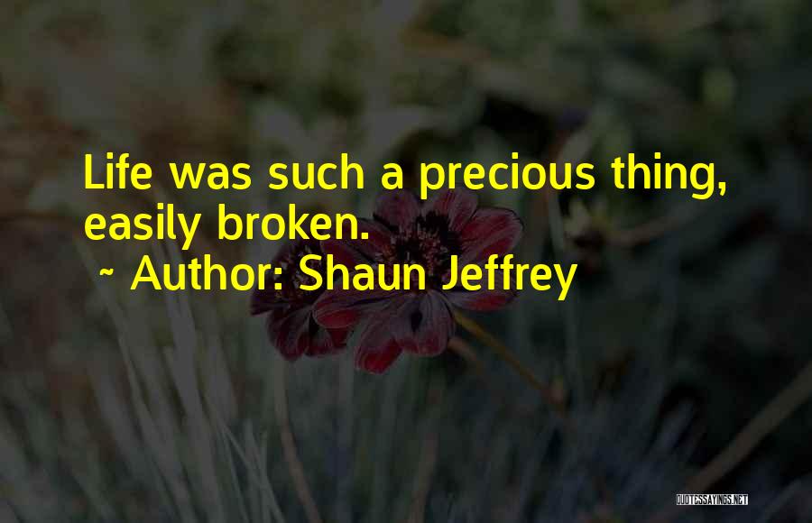 Shaun Jeffrey Quotes: Life Was Such A Precious Thing, Easily Broken.