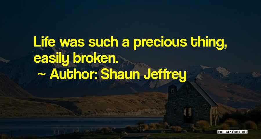 Shaun Jeffrey Quotes: Life Was Such A Precious Thing, Easily Broken.