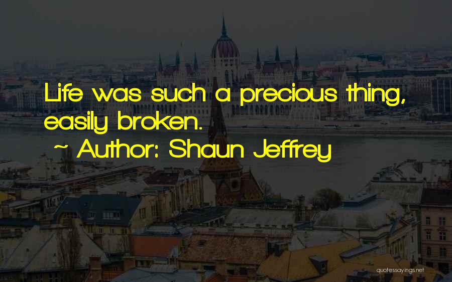 Shaun Jeffrey Quotes: Life Was Such A Precious Thing, Easily Broken.