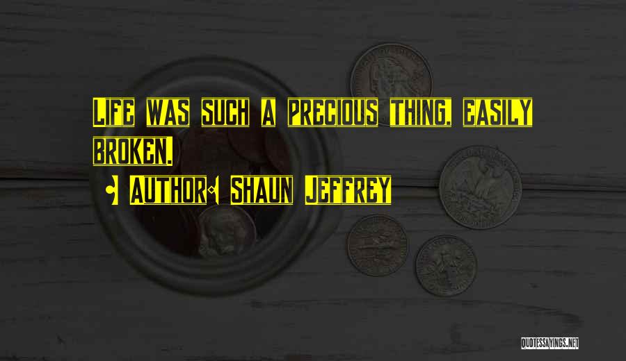 Shaun Jeffrey Quotes: Life Was Such A Precious Thing, Easily Broken.