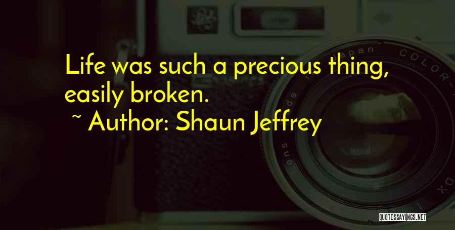 Shaun Jeffrey Quotes: Life Was Such A Precious Thing, Easily Broken.