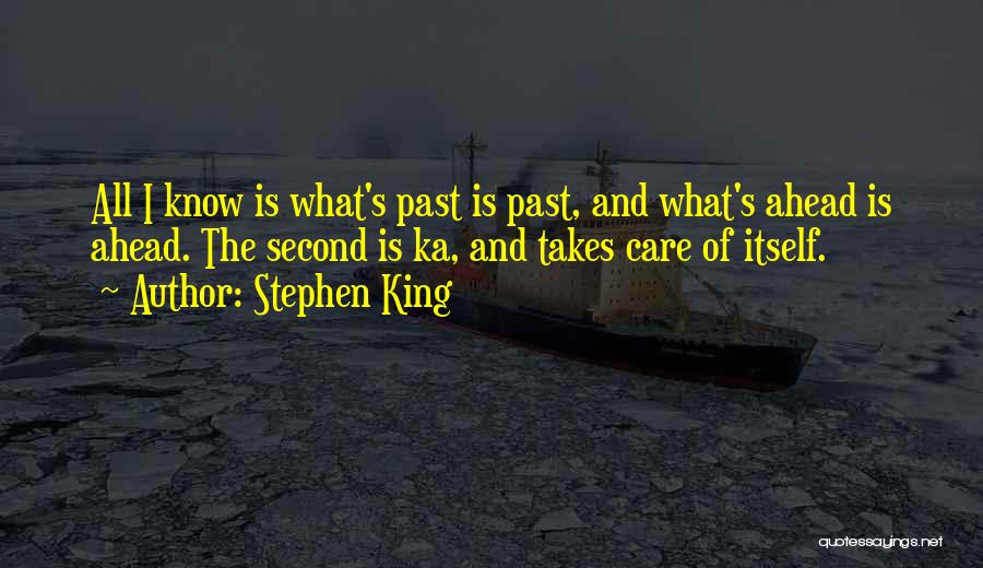 Stephen King Quotes: All I Know Is What's Past Is Past, And What's Ahead Is Ahead. The Second Is Ka, And Takes Care