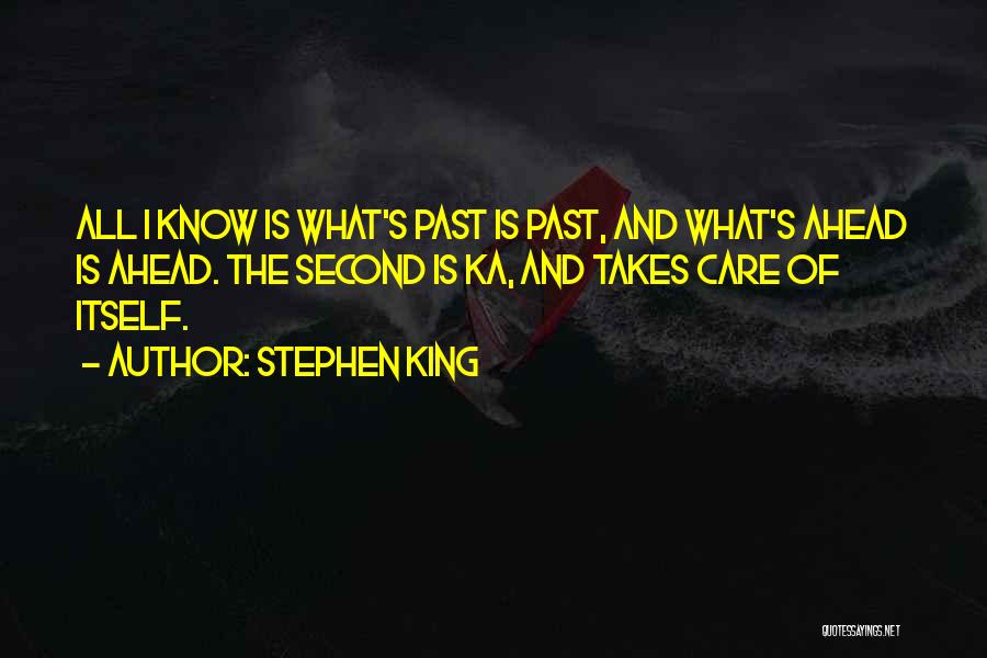 Stephen King Quotes: All I Know Is What's Past Is Past, And What's Ahead Is Ahead. The Second Is Ka, And Takes Care