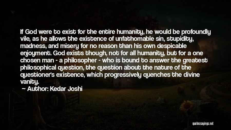 Kedar Joshi Quotes: If God Were To Exist For The Entire Humanity, He Would Be Profoundly Vile, As He Allows The Existence Of
