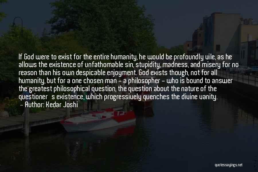 Kedar Joshi Quotes: If God Were To Exist For The Entire Humanity, He Would Be Profoundly Vile, As He Allows The Existence Of