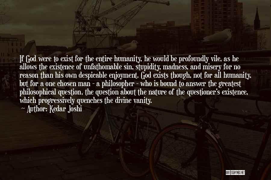 Kedar Joshi Quotes: If God Were To Exist For The Entire Humanity, He Would Be Profoundly Vile, As He Allows The Existence Of