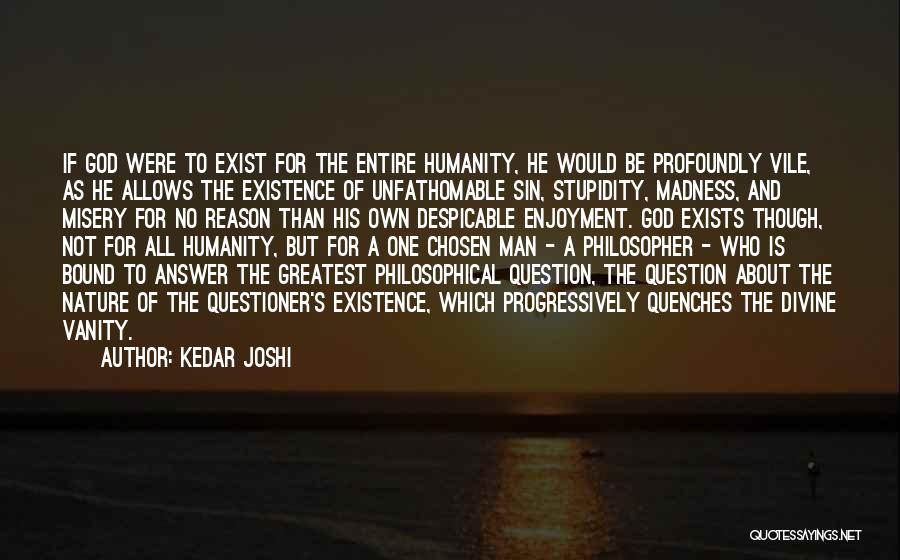 Kedar Joshi Quotes: If God Were To Exist For The Entire Humanity, He Would Be Profoundly Vile, As He Allows The Existence Of