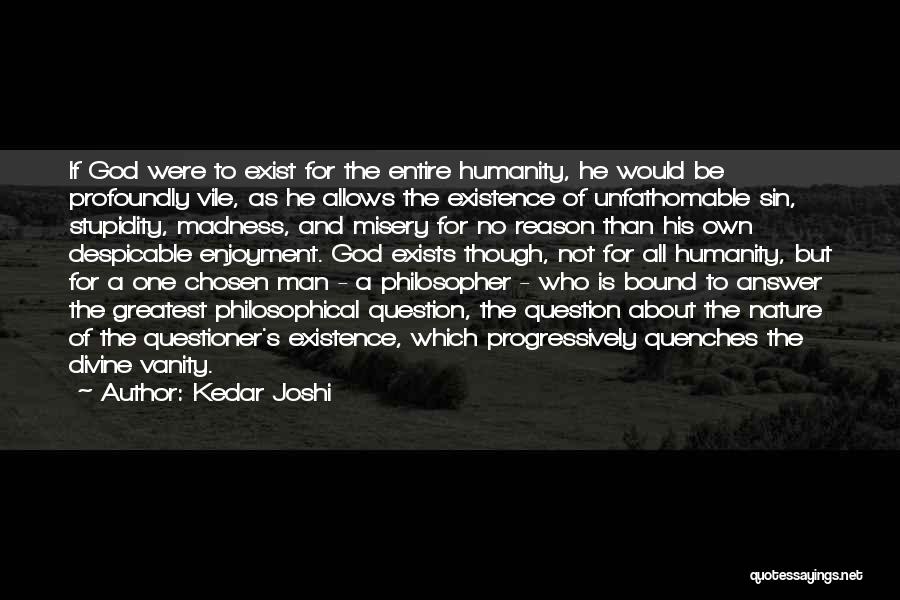 Kedar Joshi Quotes: If God Were To Exist For The Entire Humanity, He Would Be Profoundly Vile, As He Allows The Existence Of