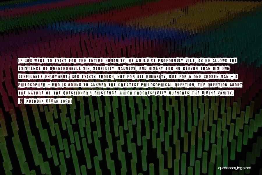 Kedar Joshi Quotes: If God Were To Exist For The Entire Humanity, He Would Be Profoundly Vile, As He Allows The Existence Of