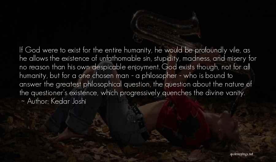 Kedar Joshi Quotes: If God Were To Exist For The Entire Humanity, He Would Be Profoundly Vile, As He Allows The Existence Of