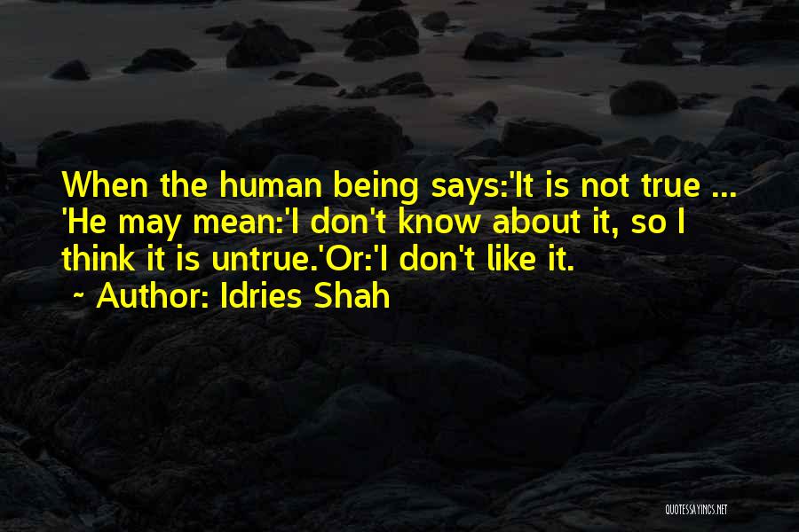 Idries Shah Quotes: When The Human Being Says:'it Is Not True ... 'he May Mean:'i Don't Know About It, So I Think It