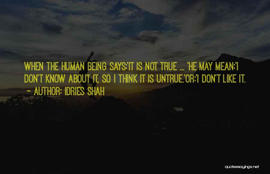 Idries Shah Quotes: When The Human Being Says:'it Is Not True ... 'he May Mean:'i Don't Know About It, So I Think It