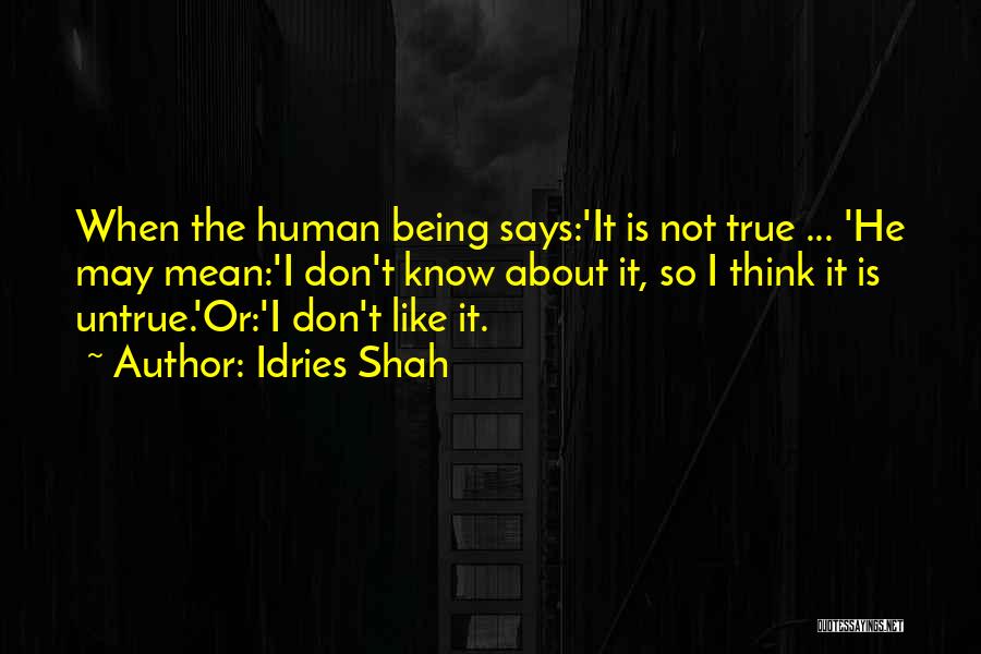 Idries Shah Quotes: When The Human Being Says:'it Is Not True ... 'he May Mean:'i Don't Know About It, So I Think It