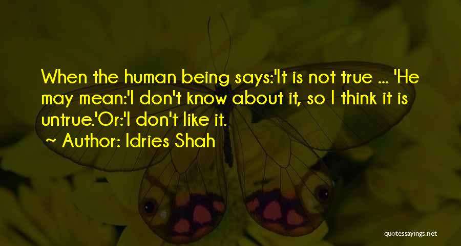 Idries Shah Quotes: When The Human Being Says:'it Is Not True ... 'he May Mean:'i Don't Know About It, So I Think It