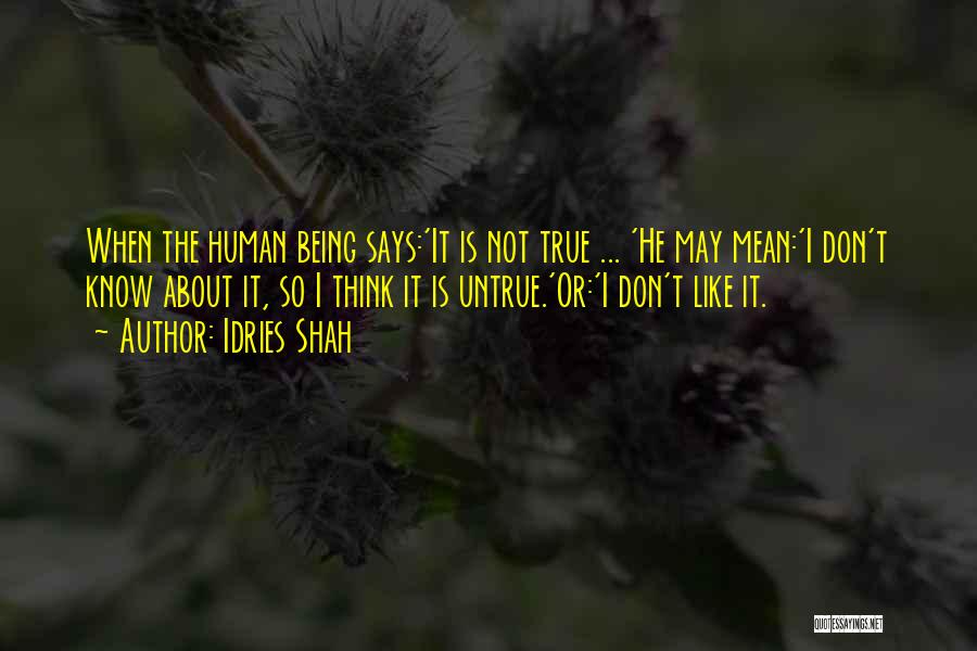 Idries Shah Quotes: When The Human Being Says:'it Is Not True ... 'he May Mean:'i Don't Know About It, So I Think It