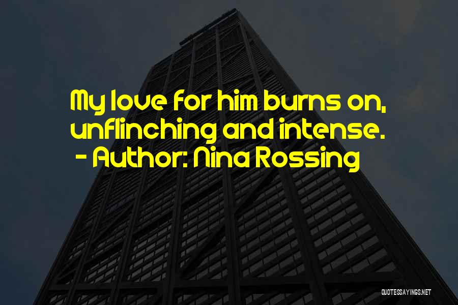 Nina Rossing Quotes: My Love For Him Burns On, Unflinching And Intense.