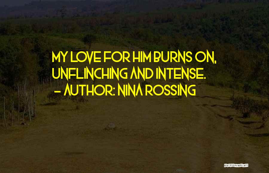 Nina Rossing Quotes: My Love For Him Burns On, Unflinching And Intense.