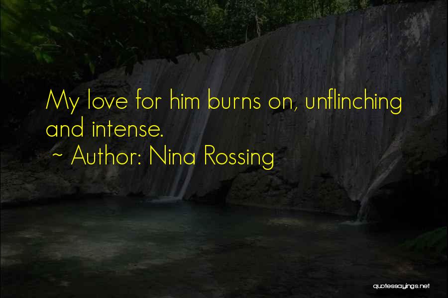 Nina Rossing Quotes: My Love For Him Burns On, Unflinching And Intense.