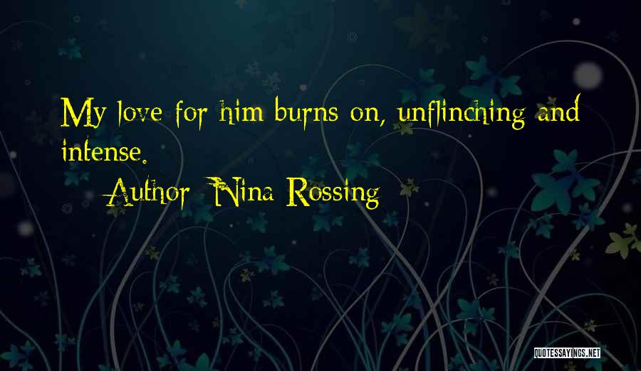 Nina Rossing Quotes: My Love For Him Burns On, Unflinching And Intense.