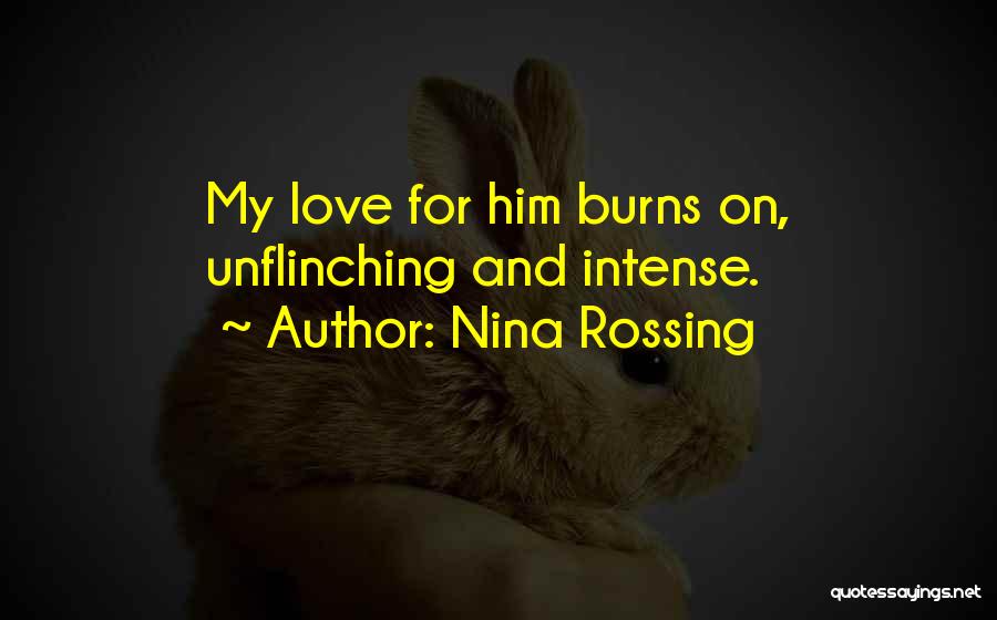 Nina Rossing Quotes: My Love For Him Burns On, Unflinching And Intense.