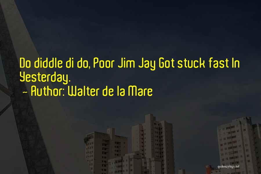 Walter De La Mare Quotes: Do Diddle Di Do, Poor Jim Jay Got Stuck Fast In Yesterday.