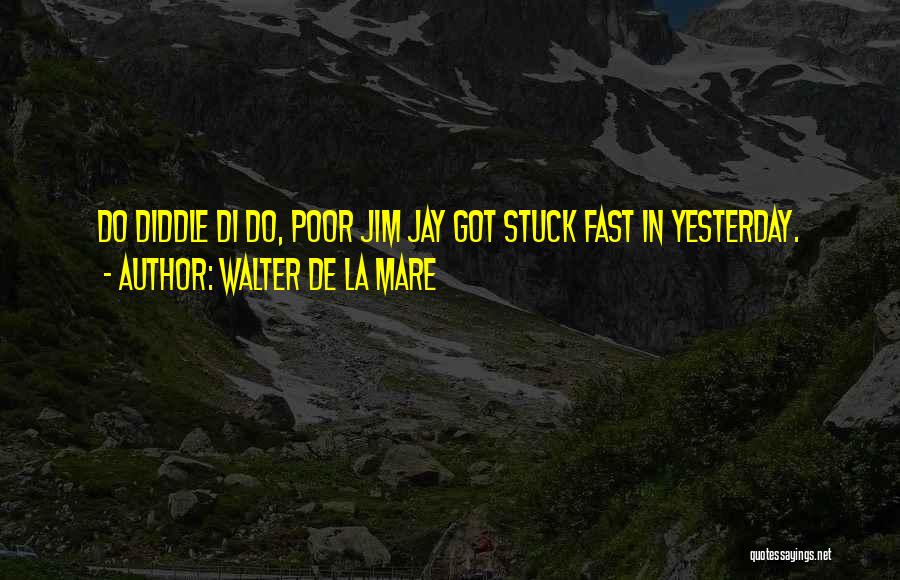 Walter De La Mare Quotes: Do Diddle Di Do, Poor Jim Jay Got Stuck Fast In Yesterday.