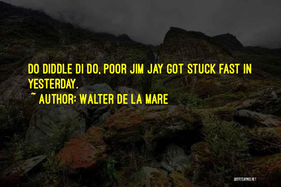 Walter De La Mare Quotes: Do Diddle Di Do, Poor Jim Jay Got Stuck Fast In Yesterday.