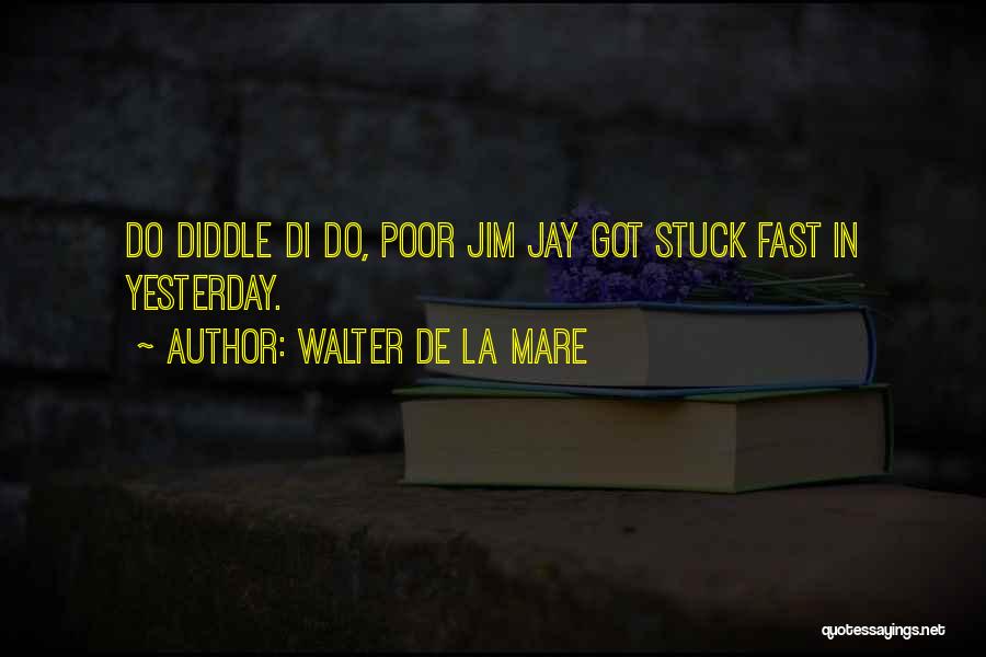 Walter De La Mare Quotes: Do Diddle Di Do, Poor Jim Jay Got Stuck Fast In Yesterday.