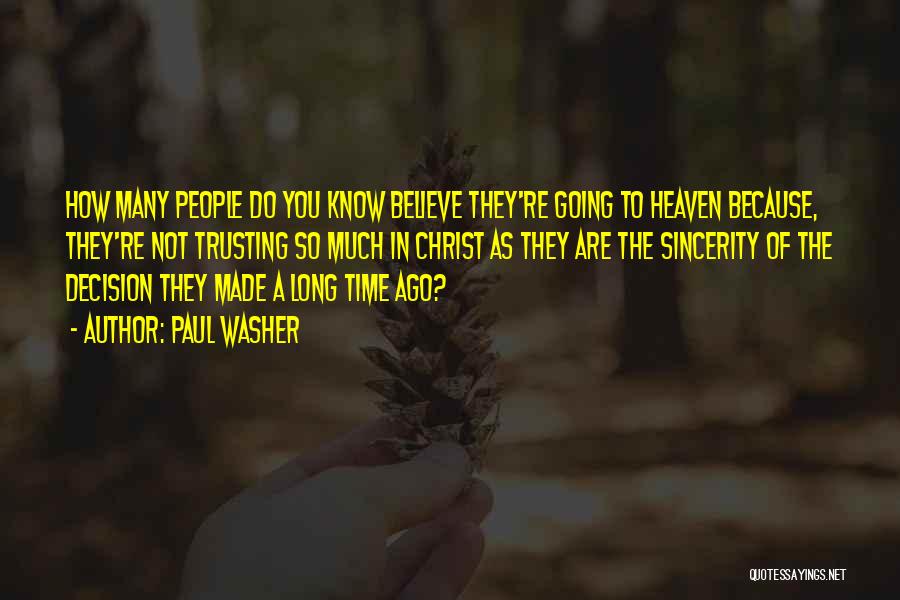 Paul Washer Quotes: How Many People Do You Know Believe They're Going To Heaven Because, They're Not Trusting So Much In Christ As