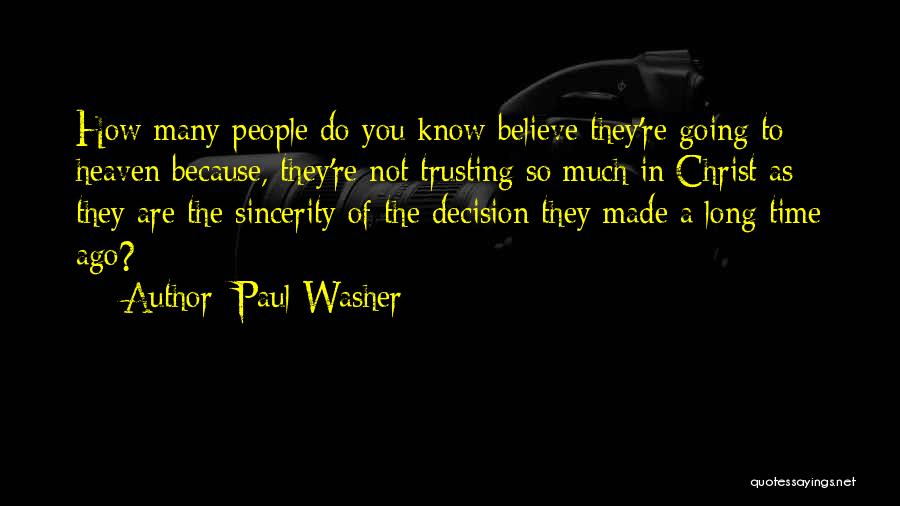 Paul Washer Quotes: How Many People Do You Know Believe They're Going To Heaven Because, They're Not Trusting So Much In Christ As