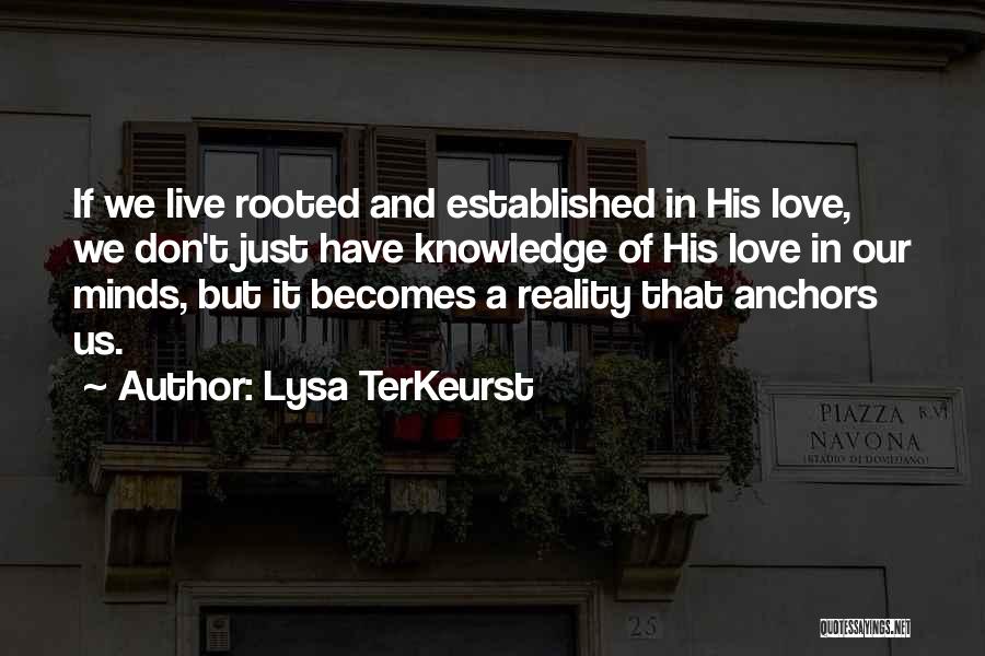 Lysa TerKeurst Quotes: If We Live Rooted And Established In His Love, We Don't Just Have Knowledge Of His Love In Our Minds,