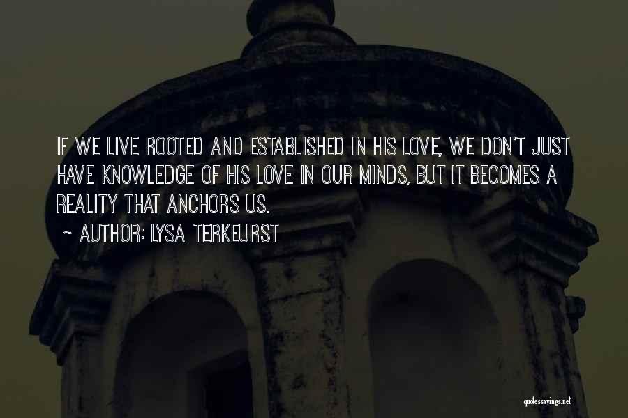 Lysa TerKeurst Quotes: If We Live Rooted And Established In His Love, We Don't Just Have Knowledge Of His Love In Our Minds,