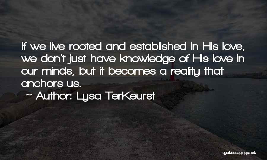 Lysa TerKeurst Quotes: If We Live Rooted And Established In His Love, We Don't Just Have Knowledge Of His Love In Our Minds,