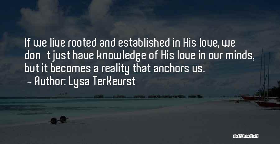 Lysa TerKeurst Quotes: If We Live Rooted And Established In His Love, We Don't Just Have Knowledge Of His Love In Our Minds,