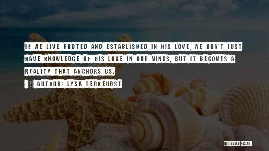 Lysa TerKeurst Quotes: If We Live Rooted And Established In His Love, We Don't Just Have Knowledge Of His Love In Our Minds,