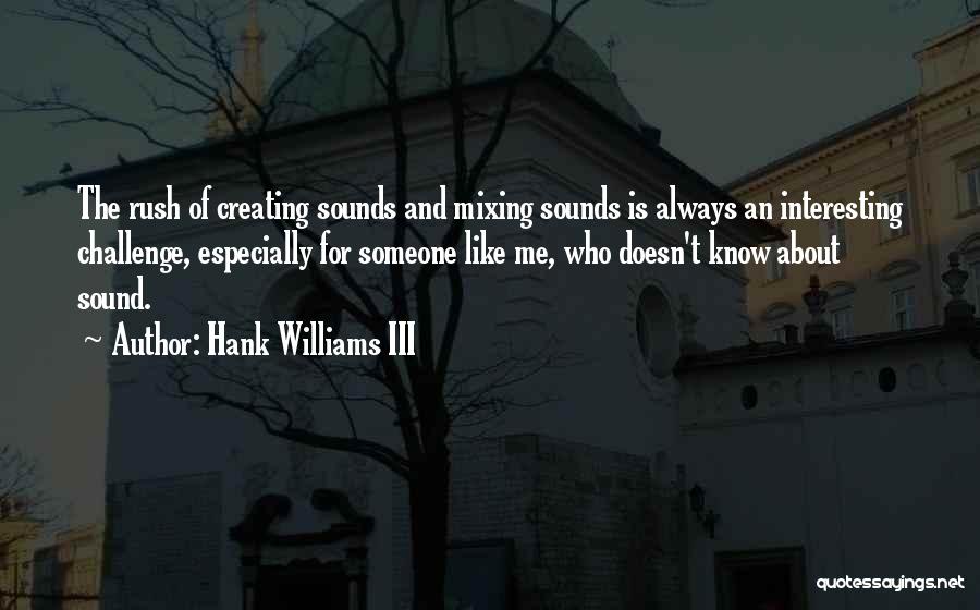 Hank Williams III Quotes: The Rush Of Creating Sounds And Mixing Sounds Is Always An Interesting Challenge, Especially For Someone Like Me, Who Doesn't