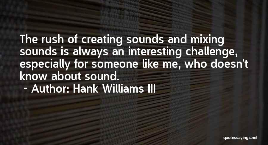 Hank Williams III Quotes: The Rush Of Creating Sounds And Mixing Sounds Is Always An Interesting Challenge, Especially For Someone Like Me, Who Doesn't