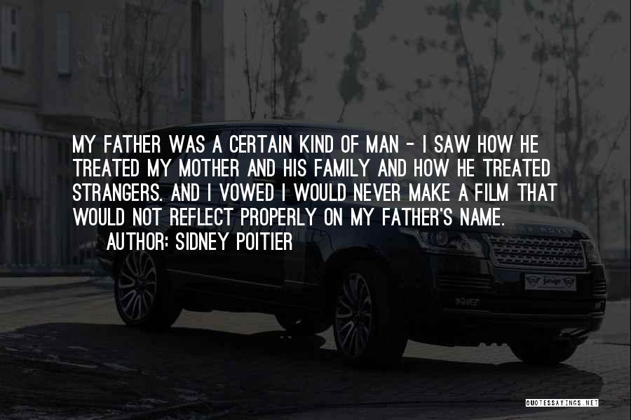Sidney Poitier Quotes: My Father Was A Certain Kind Of Man - I Saw How He Treated My Mother And His Family And