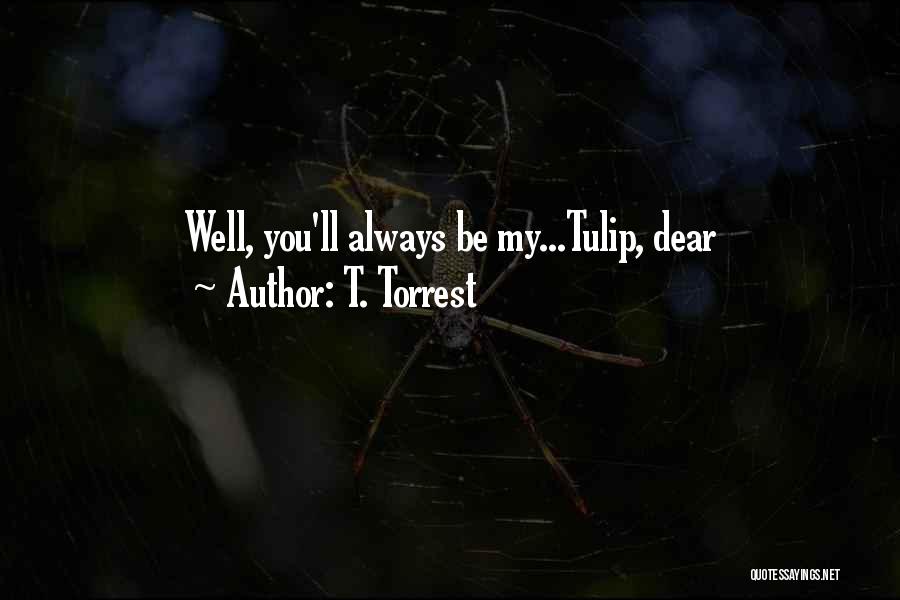 T. Torrest Quotes: Well, You'll Always Be My...tulip, Dear